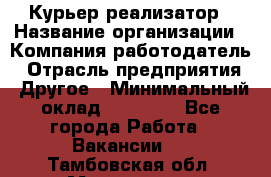 Курьер-реализатор › Название организации ­ Компания-работодатель › Отрасль предприятия ­ Другое › Минимальный оклад ­ 20 000 - Все города Работа » Вакансии   . Тамбовская обл.,Моршанск г.